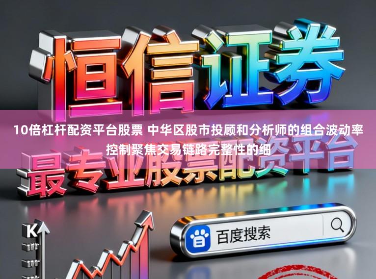 10倍杠杆配资平台股票 中华区股市投顾和分析师的组合波动率控制聚焦交易链路完整性的细