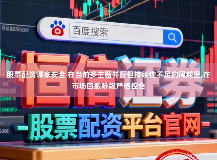 股票配资哪家安全 在当前多主题并行但持续性不足的周期里,在市场回撤阶段严格控仓