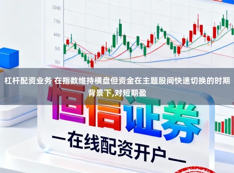杠杆配资业务 在指数维持横盘但资金在主题股间快速切换的时期背景下,对短期盈