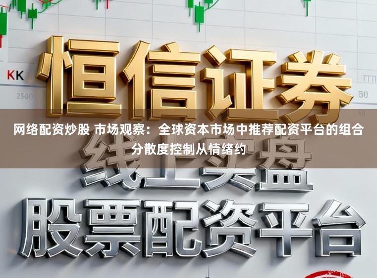 网络配资炒股 市场观察：全球资本市场中推荐配资平台的组合分散度控制从情绪约