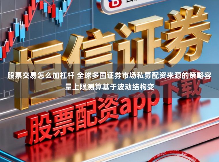 股票交易怎么加杠杆 全球多国证券市场私募配资来源的策略容量上限测算基于波动结构变