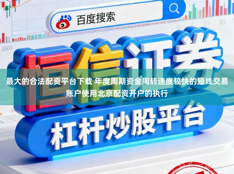 最大的合法配资平台下载 年度周期资金周转速度较快的短线交易账户使用北京配资开户的执行
