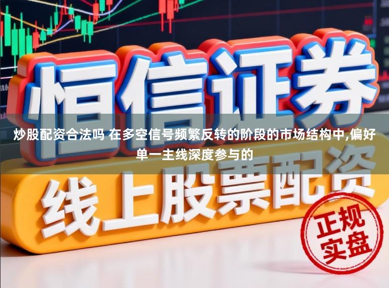 炒股配资合法吗 在多空信号频繁反转的阶段的市场结构中,偏好单一主线深度参与的