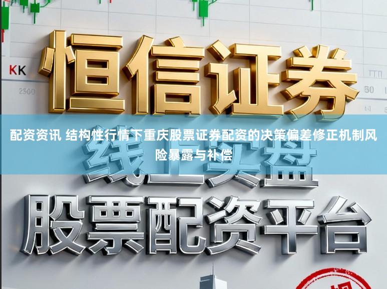 配资资讯 结构性行情下重庆股票证券配资的决策偏差修正机制风险暴露与补偿