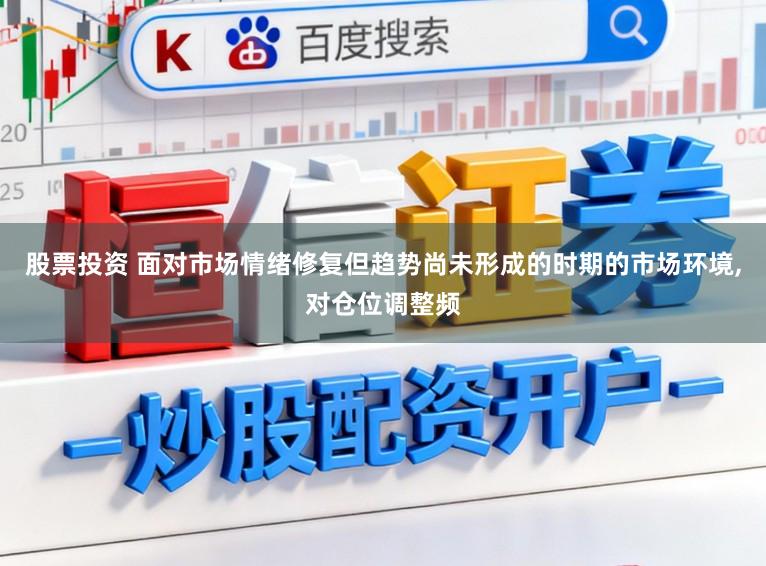 股票投资 面对市场情绪修复但趋势尚未形成的时期的市场环境,对仓位调整频