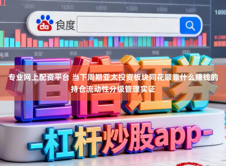 专业网上配资平台 当下周期亚太投资板块同花顺靠什么赚钱的持仓流动性分级管理实证