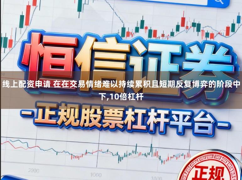 线上配资申请 在在交易情绪难以持续累积且短期反复博弈的阶段中下,10倍杠杆