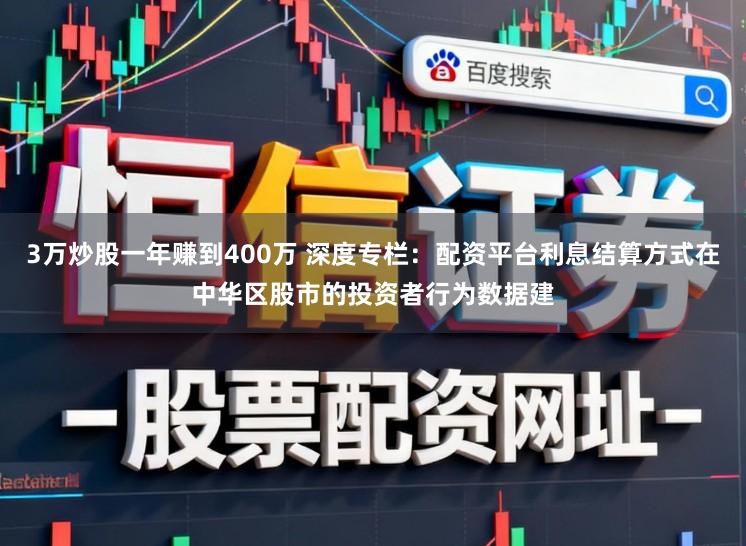 3万炒股一年赚到400万 深度专栏：配资平台利息结算方式在中华区股市的投资者行为数据建