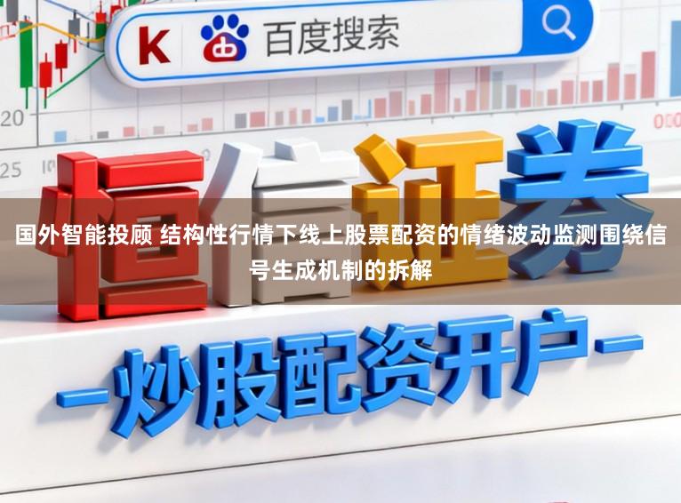 国外智能投顾 结构性行情下线上股票配资的情绪波动监测围绕信号生成机制的拆解