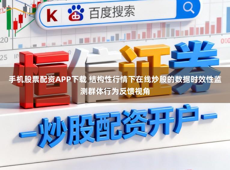 手机股票配资APP下载 结构性行情下在线炒股的数据时效性监测群体行为反馈视角