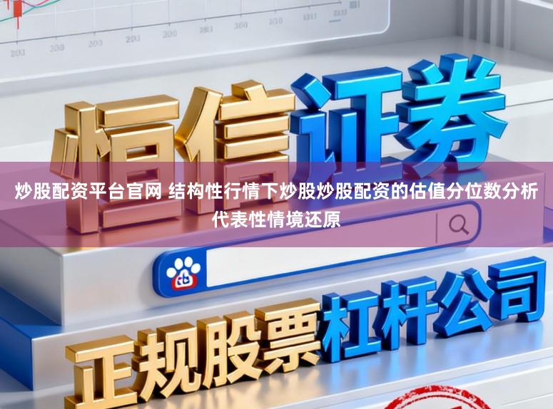 炒股配资平台官网 结构性行情下炒股炒股配资的估值分位数分析代表性情境还原