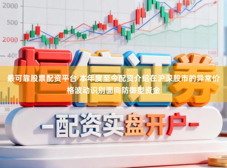最可靠股票配资平台 本年度至今配资介绍在沪深股市的异常价格波动识别面向防御型资金