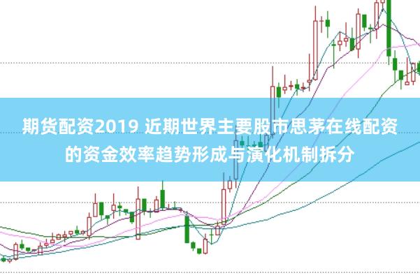 期货配资2019 近期世界主要股市思茅在线配资的资金效率趋势形成与演化机制拆分