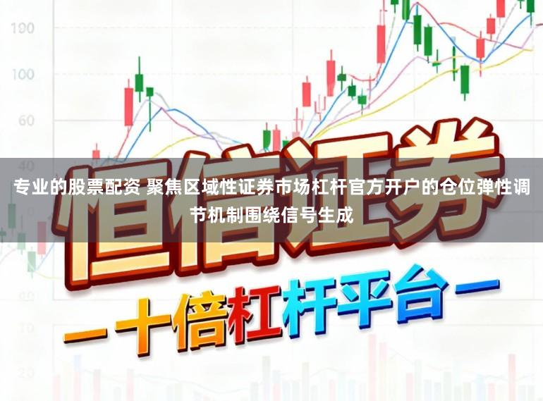 专业的股票配资 聚焦区域性证券市场杠杆官方开户的仓位弹性调节机制围绕信号生成