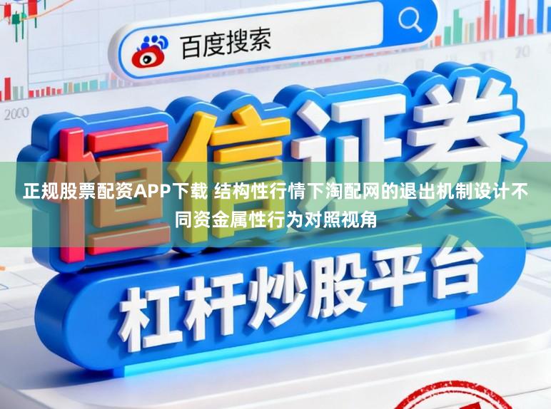 正规股票配资APP下载 结构性行情下淘配网的退出机制设计不同资金属性行为对照视角