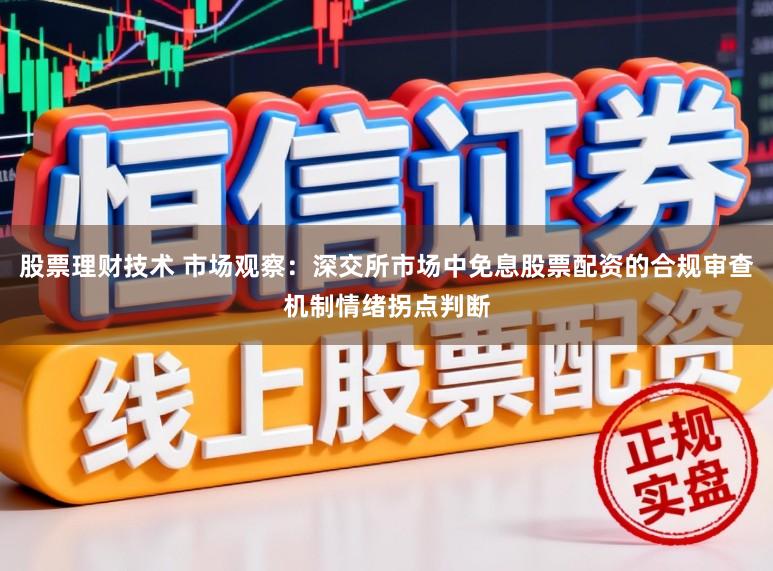 股票理财技术 市场观察：深交所市场中免息股票配资的合规审查机制情绪拐点判断