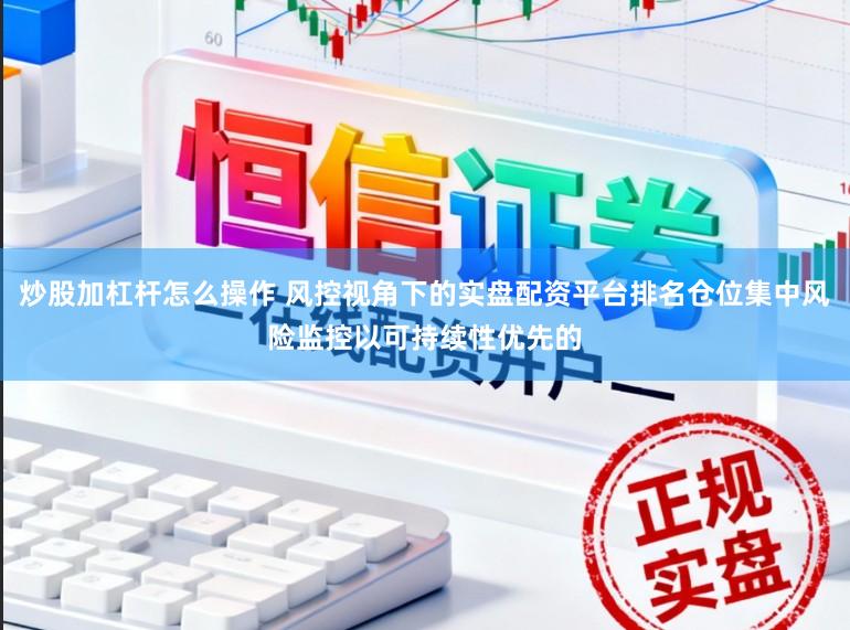 炒股加杠杆怎么操作 风控视角下的实盘配资平台排名仓位集中风险监控以可持续性优先的
