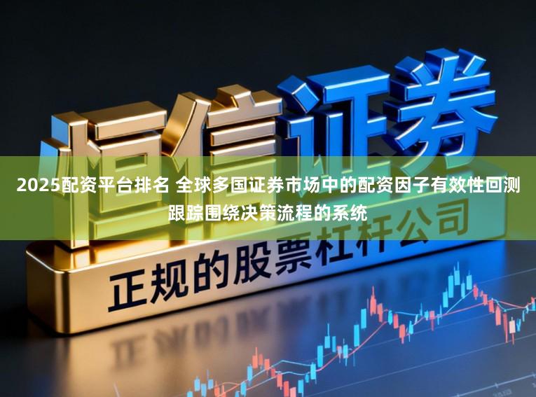 2025配资平台排名 全球多国证券市场中的配资因子有效性回测跟踪围绕决策流程的系统