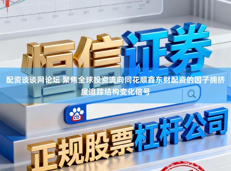配资谈谈网论坛 聚焦全球投资流向同花顺鑫东财配资的因子拥挤度追踪结构变化信号