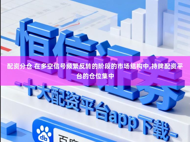 配资分仓 在多空信号频繁反转的阶段的市场结构中,持牌配资平台的仓位集中