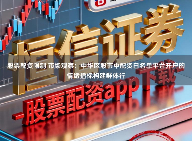 股票配资限制 市场观察：中华区股市中配资白名单平台开户的情绪指标构建群体行