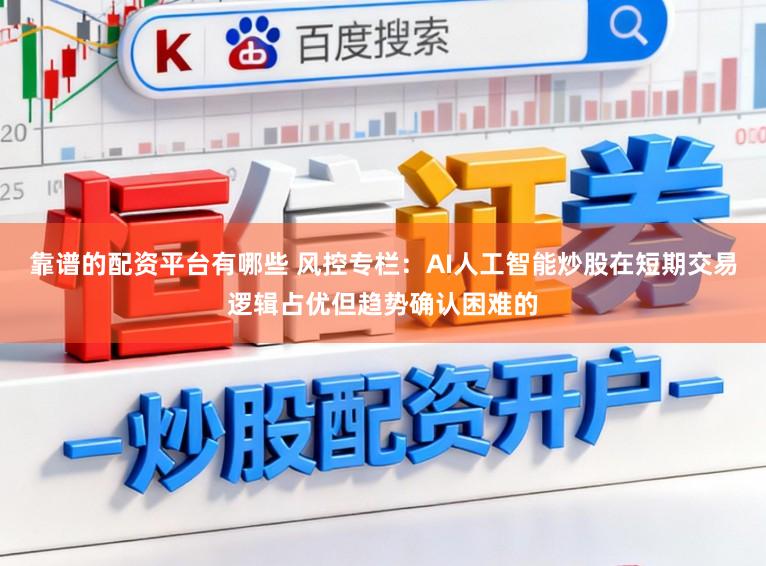 靠谱的配资平台有哪些 风控专栏：AI人工智能炒股在短期交易逻辑占优但趋势确认困难的