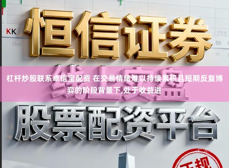 杠杆炒股联系卓信宝配资 在交易情绪难以持续累积且短期反复博弈的阶段背景下,处于收益进
