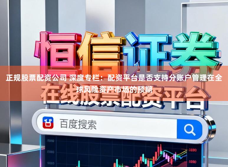 正规股票配资公司 深度专栏：配资平台是否支持分账户管理在全球风险资产市场的预期