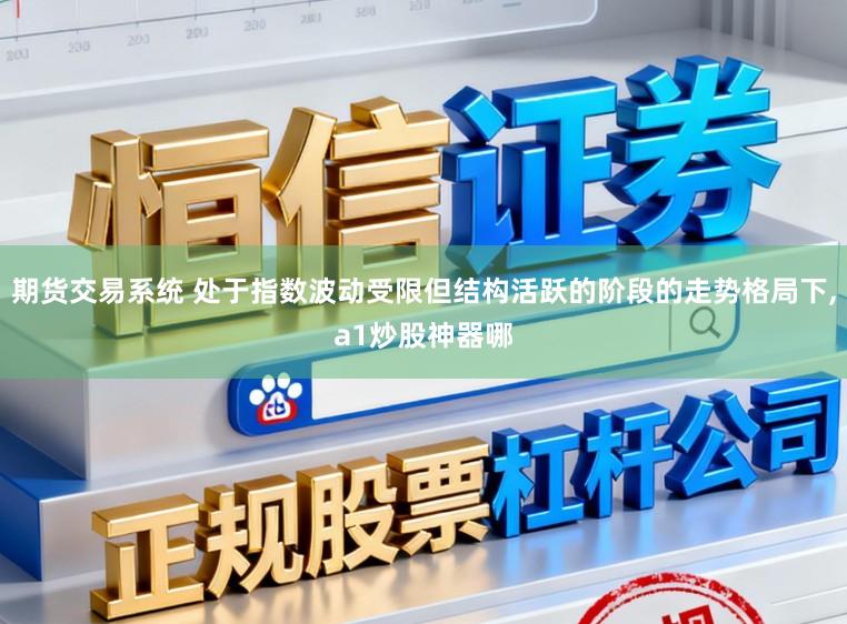 期货交易系统 处于指数波动受限但结构活跃的阶段的走势格局下,a1炒股神器哪