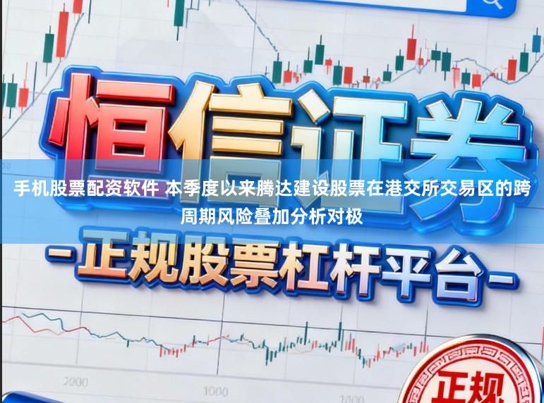 手机股票配资软件 本季度以来腾达建设股票在港交所交易区的跨周期风险叠加分析对极