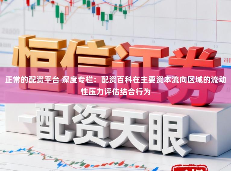 正常的配资平台 深度专栏：配资百科在主要资本流向区域的流动性压力评估结合行为