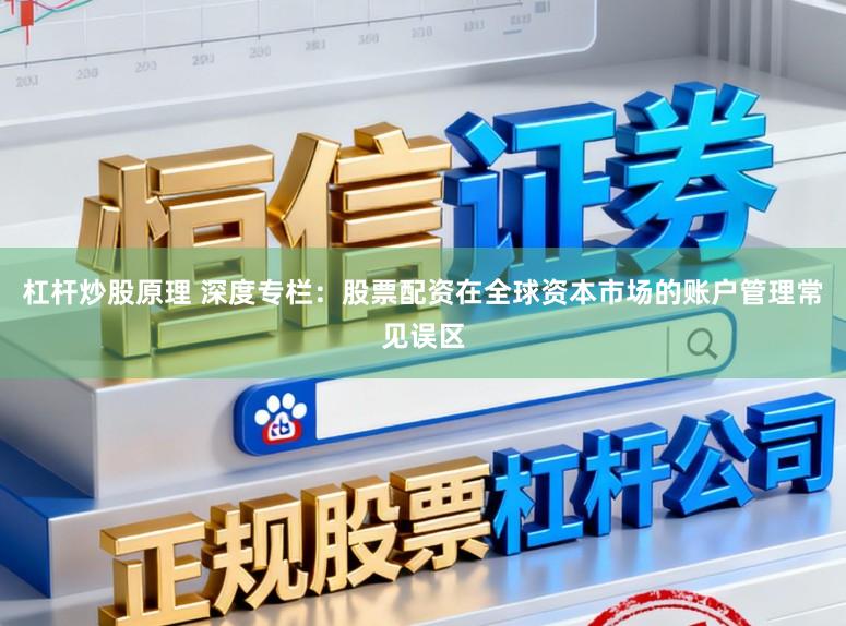 杠杆炒股原理 深度专栏：股票配资在全球资本市场的账户管理常见误区