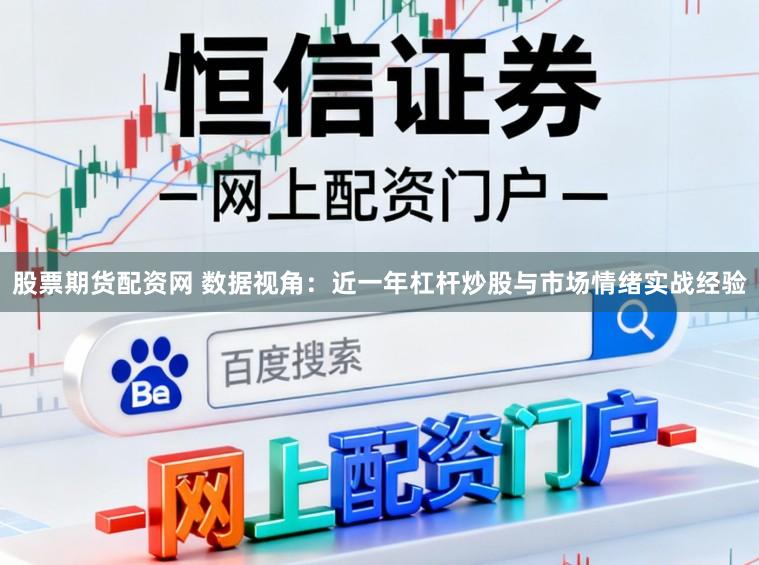 股票期货配资网 数据视角：近一年杠杆炒股与市场情绪实战经验