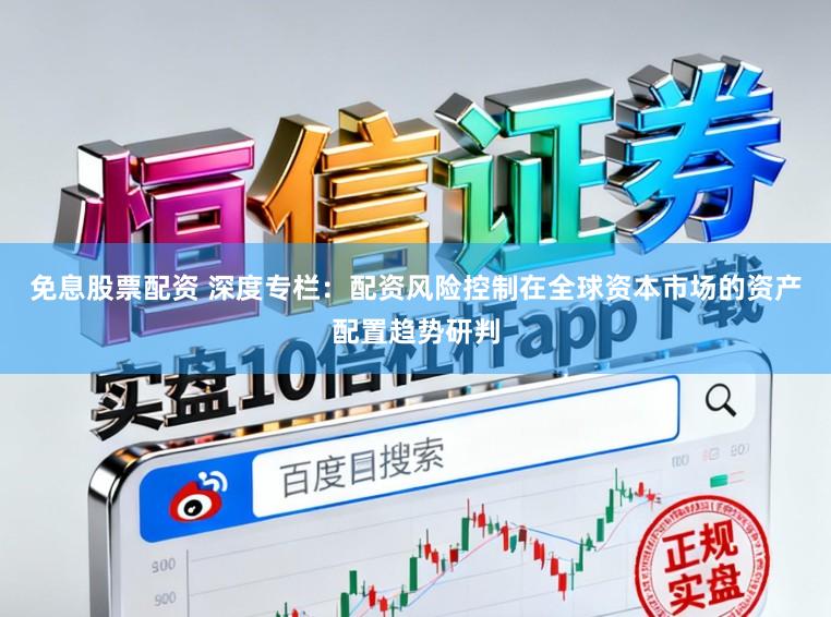 免息股票配资 深度专栏：配资风险控制在全球资本市场的资产配置趋势研判