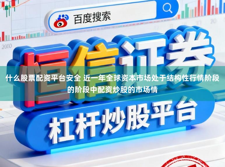 什么股票配资平台安全 近一年全球资本市场处于结构性行情阶段的阶段中配资炒股的市场情