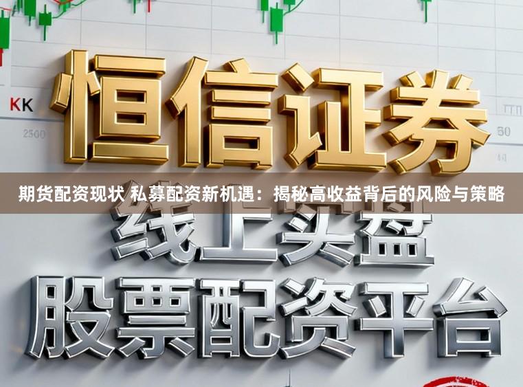 期货配资现状 私募配资新机遇：揭秘高收益背后的风险与策略