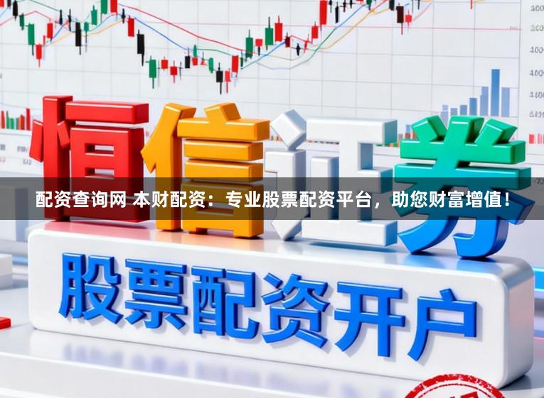配资查询网 本财配资：专业股票配资平台，助您财富增值！