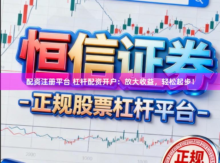 配资注册平台 杠杆配资开户：放大收益，轻松起步！