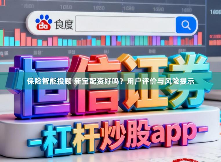 保险智能投顾 新宝配资好吗？用户评价与风险提示