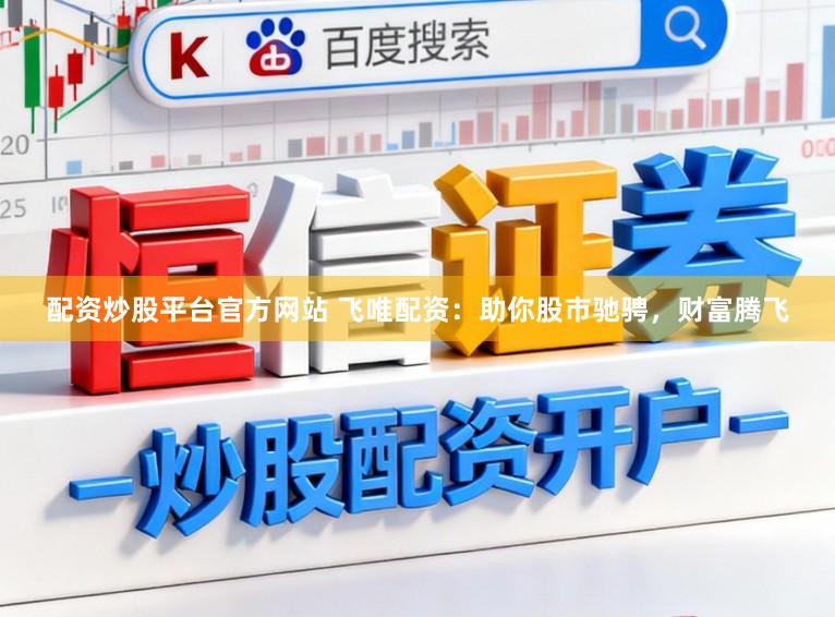 配资炒股平台官方网站 飞唯配资：助你股市驰骋，财富腾飞