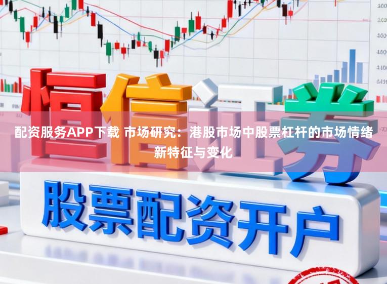 配资服务APP下载 市场研究：港股市场中股票杠杆的市场情绪新特征与变化
