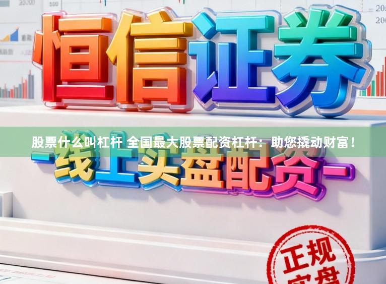 股票什么叫杠杆 全国最大股票配资杠杆：助您撬动财富！