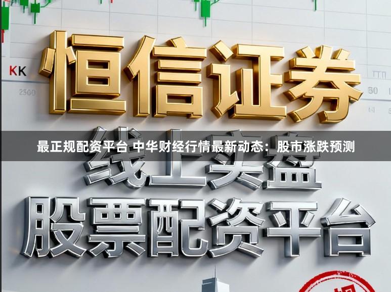 最正规配资平台 中华财经行情最新动态：股市涨跌预测
