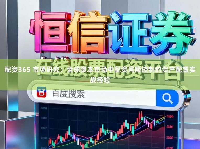 配资365 市场研究：全球资本市场中配资风险控制的资产配置实战经验