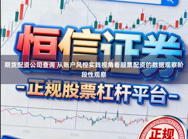 期货配资公司查询 从账户风控实践视角看股票配资的数据观察阶段性观察
