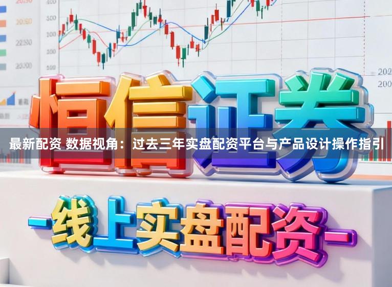 最新配资 数据视角：过去三年实盘配资平台与产品设计操作指引