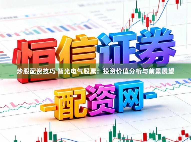 炒股配资技巧 智光电气股票：投资价值分析与前景展望