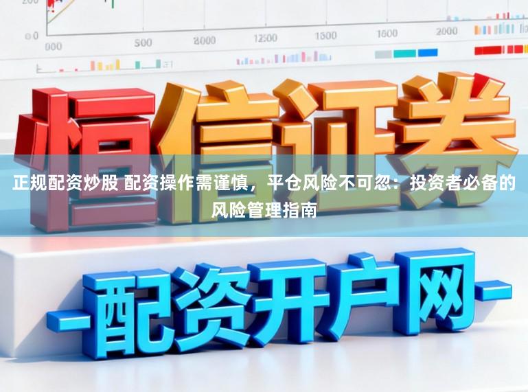正规配资炒股 配资操作需谨慎，平仓风险不可忽：投资者必备的风险管理指南