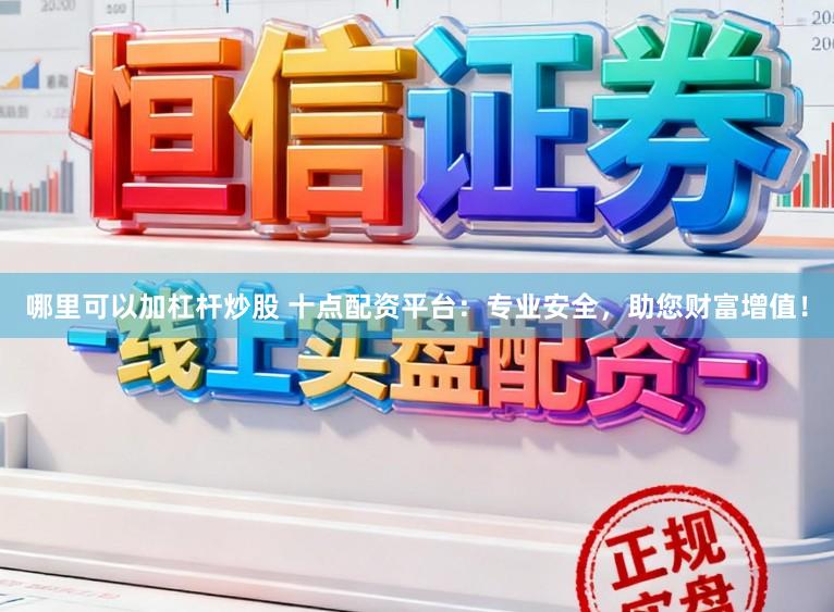 哪里可以加杠杆炒股 十点配资平台：专业安全，助您财富增值！