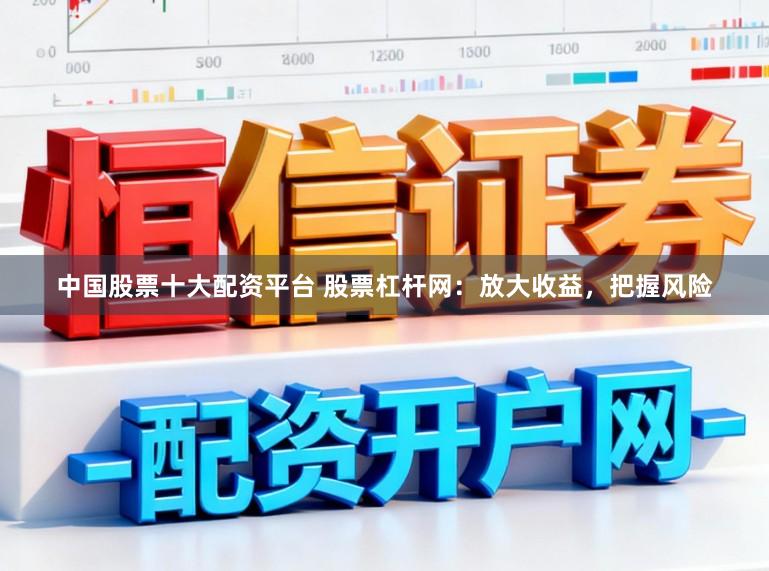 中国股票十大配资平台 股票杠杆网：放大收益，把握风险